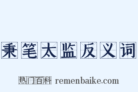 秉笔太监反义词是什么意思的图片